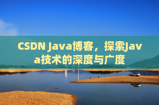 CSDN Java博客，探索Java技术的深度与广度